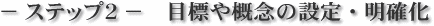 − ステップ2 − 目標や概念の設定・明確化
